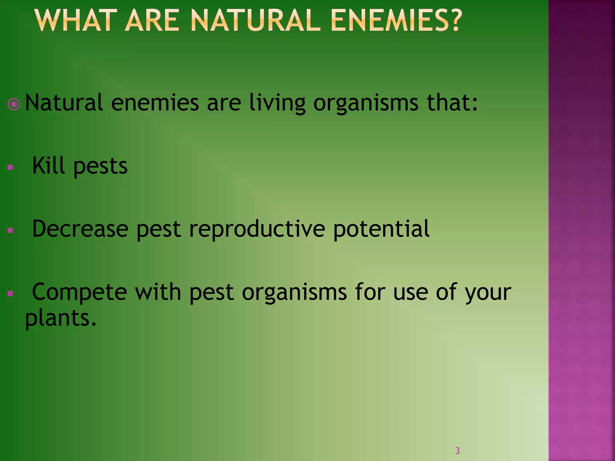  Natural enemies are living organisms that:
 Kill pests
 Decrease pest reproductive potential
 Compete with pest organisms for use of your
plants.
3
 