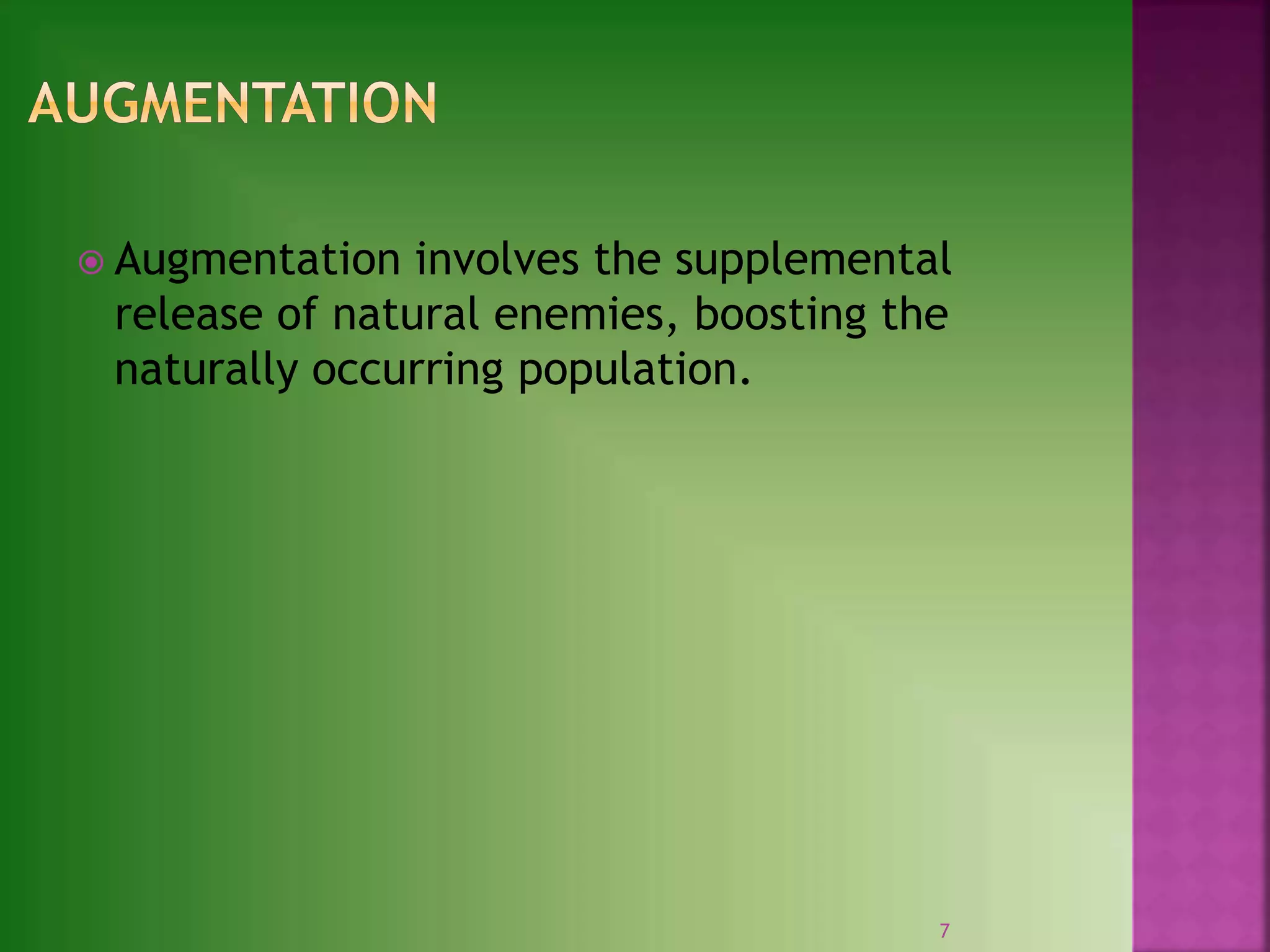  Augmentation involves the supplemental
release of natural enemies, boosting the
naturally occurring population.
7
 