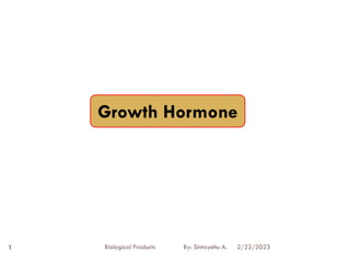 2/22/2023
Biological Products By: Sintayehu A.
1
Growth Hormone
 