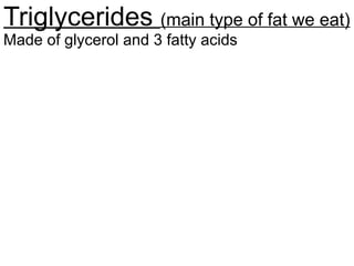 Triglycerides (main type of fat we eat)
Made of glycerol and 3 fatty acids
 
