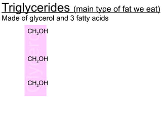Triglycerides (main type of fat we eat)
Made of glycerol and 3 fatty acids
CH2OH
CH2OH
CH2OH
 