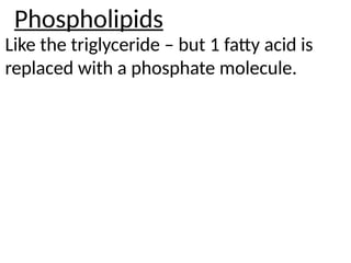 Phospholipids
Like the triglyceride – but 1 fatty acid is
replaced with a phosphate molecule.
 