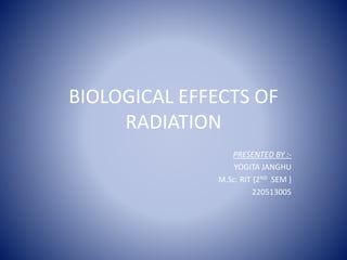 BIOLOGICAL EFFECTS OF
RADIATION
PRESENTED BY :-
YOGITA JANGHU
M.Sc. RIT {2ND SEM }
220513005
 