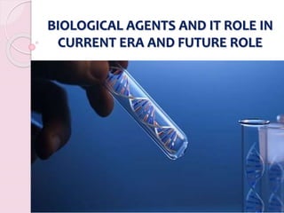 BIOLOGICAL AGENTS AND IT ROLE IN
CURRENT ERA AND FUTURE ROLE
 