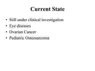 Current State
• Still under clinical investigation
• Eye diseases
• Ovarian Cancer
• Pediatric Osteosarcoma
 