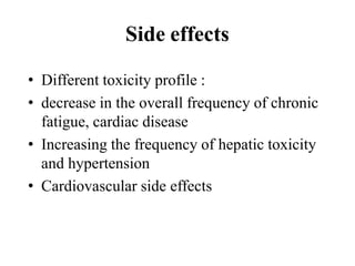 Side effects
• Different toxicity profile :
• decrease in the overall frequency of chronic
fatigue, cardiac disease
• Increasing the frequency of hepatic toxicity
and hypertension
• Cardiovascular side effects
 