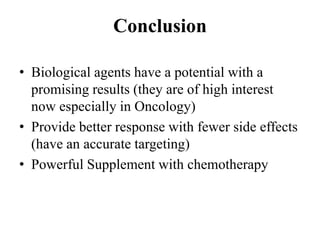 • Biological agents have a potential with a
promising results (they are of high interest
now especially in Oncology)
• Provide better response with fewer side effects
(have an accurate targeting)
• Powerful Supplement with chemotherapy
Conclusion
 