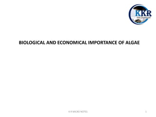 BIOLOGICAL AND ECONOMICAL IMPORTANCE OF ALGAE
K R MICRO NOTES 1
 
