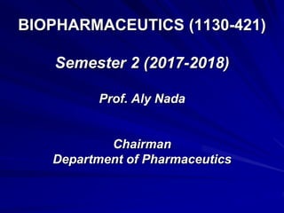 BIOPHARMACEUTICS (1130-421)
Semester 2 (2017-2018)
Prof. Aly Nada
Chairman
Department of Pharmaceutics
 