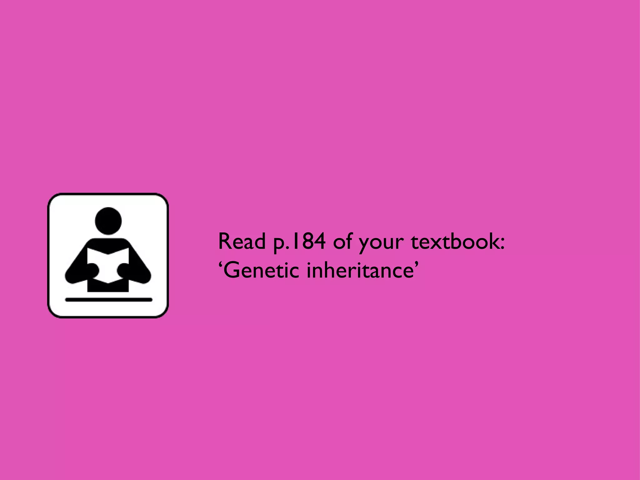 Read p.184 of your textbook: ‘Genetic inheritance’ 
