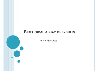 BIOLOGICAL ASSAY OF INSULIN
IFSHA AKHLAQ
 