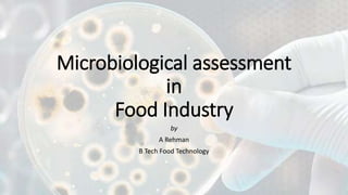 Microbiological assessment
in
Food Industry
by
A Rehman
B Tech Food Technology
 