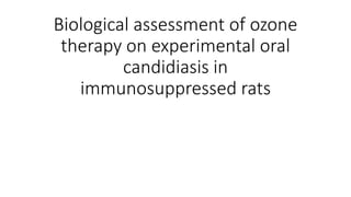Biological assessment of ozone
therapy on experimental oral
candidiasis in
immunosuppressed rats
 