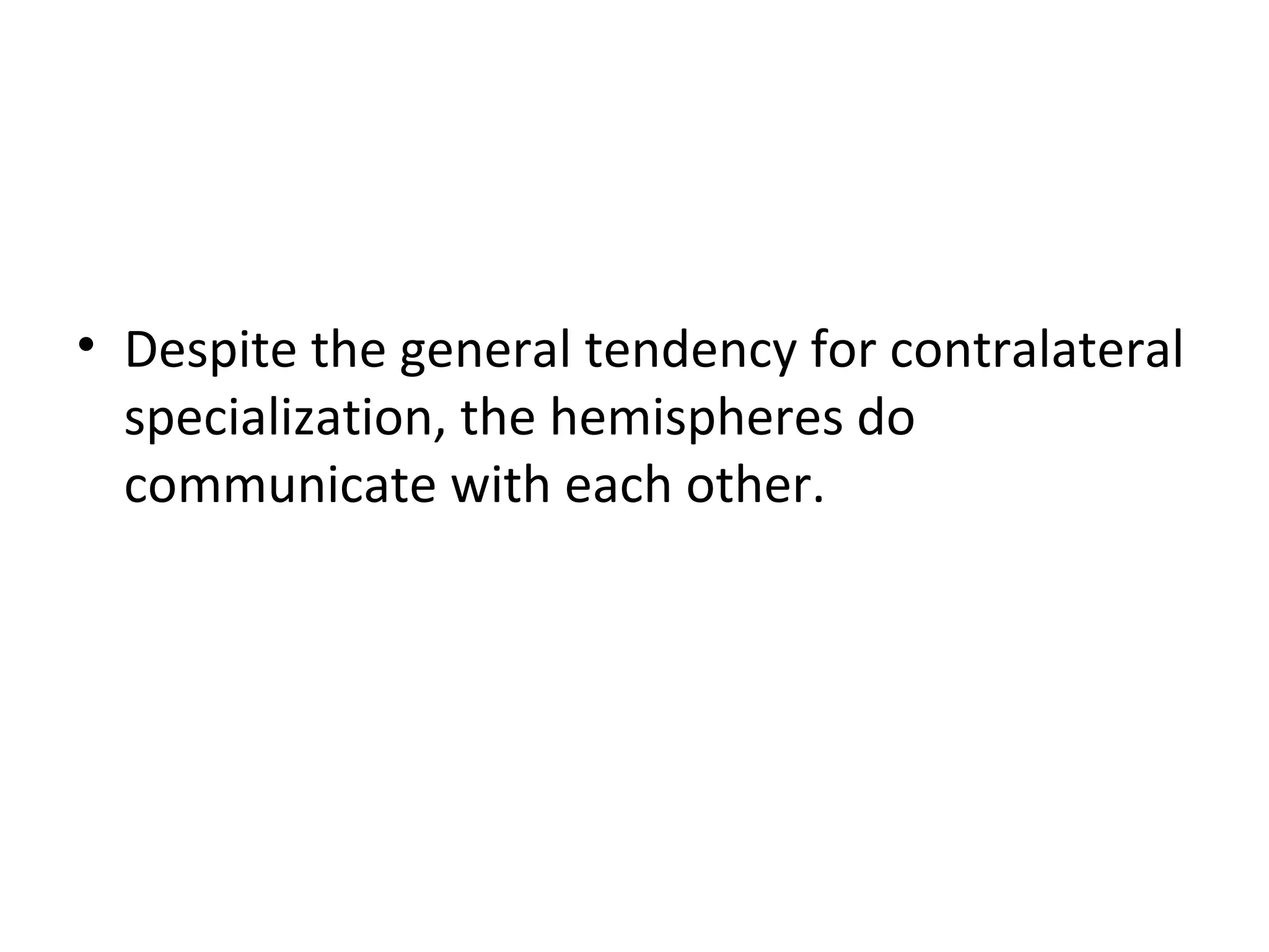 • Despite the general tendency for contralateral 
specialization, the hemispheres do 
communicate with each other. 
 
