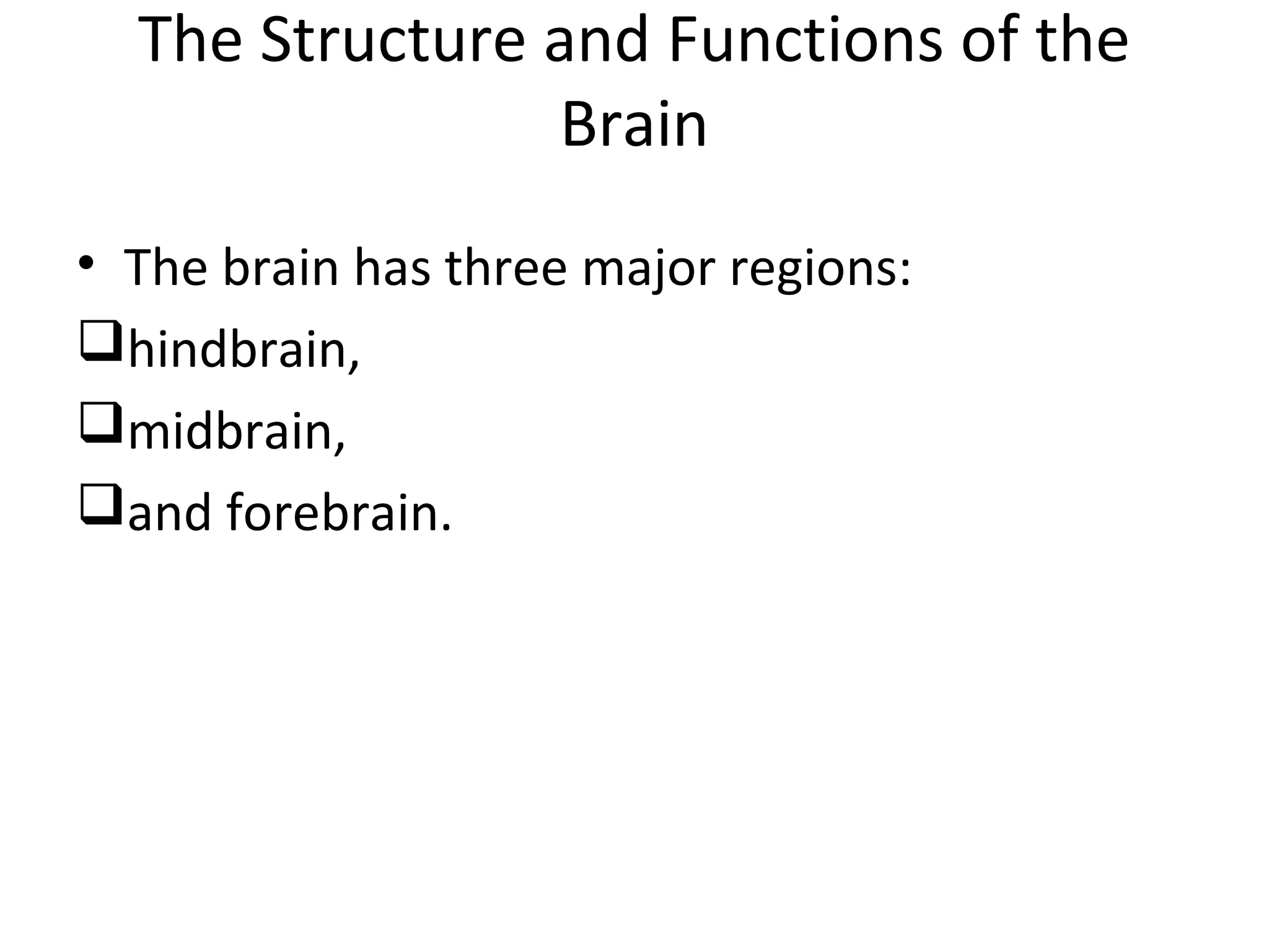 The Structure and Functions of the 
Brain 
• The brain has three major regions: 
hindbrain, 
midbrain, 
and forebrain. 
 