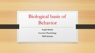 Biological basis of
Behavior
Saqib Shabir
Lecturer Psychology
PhD Scholar
 
