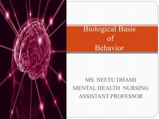 MS. NEETU DHAMI
MENTAL HEALTH NURSING
ASSISTANT PROFESSOR
Biological Basis
of
Behavior
 