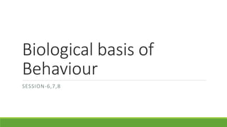 Biological basis of
Behaviour
SESSION-6,7,8
 