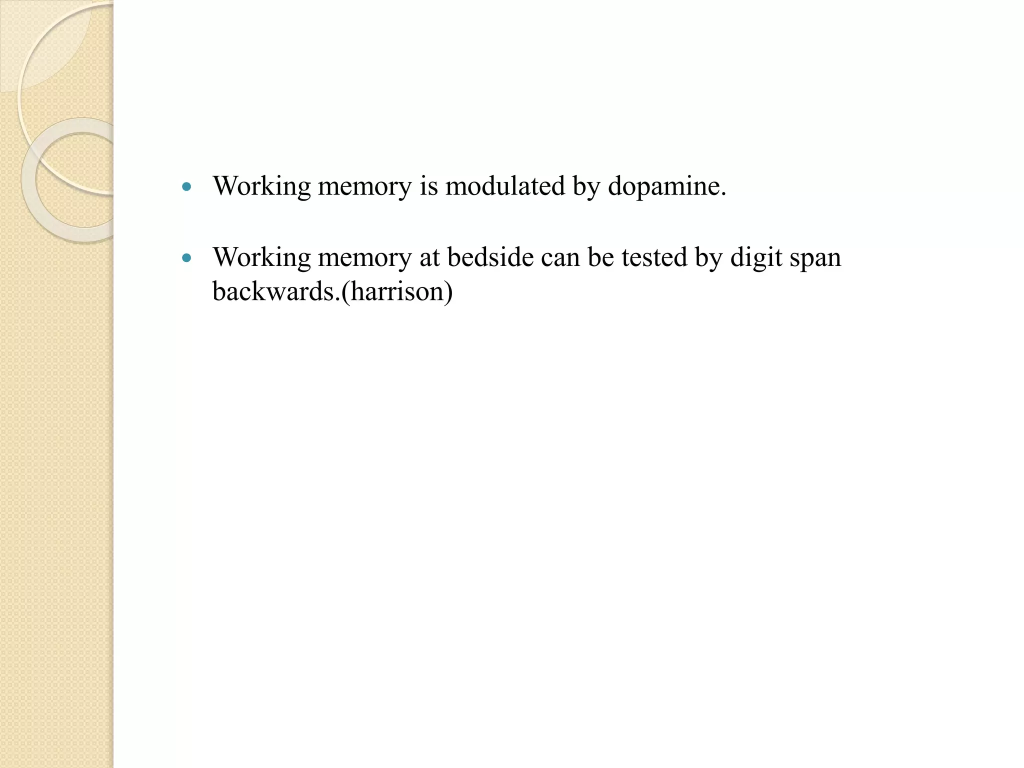  Working memory is modulated by dopamine.
 Working memory at bedside can be tested by digit span
backwards.(harrison)
 