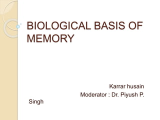BIOLOGICAL BASIS OF
MEMORY
Dr. Karrar Husain
Moderator : Dr. Piyush P.
Singh
 
