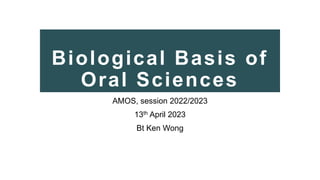 Biological Basis of
Oral Sciences
AMOS, session 2022/2023
13th April 2023
Bt Ken Wong
 