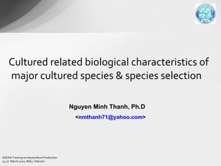 Cultured related biological characteristics of major cultured species & species selection  Nguyen Minh Thanh, Ph.D  < [email_address] > 