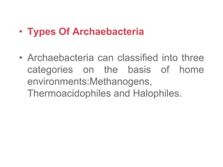 • Types Of Archaebacteria
• Archaebacteria can classified into three
categories on the basis of home
environments:Methanogens,
Thermoacidophiles and Halophiles.
 