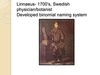 Linnaeus- 1700’s, Swedish
physician/botanist
Developed binomial naming system
 