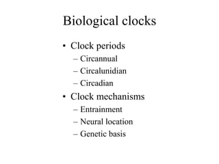 Biological clocks
• Clock periods
– Circannual
– Circalunidian
– Circadian
• Clock mechanisms
– Entrainment
– Neural location
– Genetic basis
 