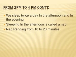 FROM 2PM TO 4 PM CONT'D 
We sleep twice a day In the afternoon and In 
the evening 
 Sleeping In the afternoon is called...