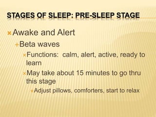 STAGES OF SLEEP: PRE-SLEEP STAGE 
Awake and Alert 
Beta waves 
Functions: calm, alert, active, ready to 
learn 
May ta...