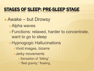 STAGES OF SLEEP: PRE-SLEEP STAGE 
Awake – but Drowsy 
Alpha waves 
Functions: relaxed, harder to concentrate, 
want to ...