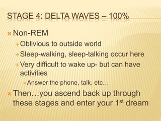 STAGE 4: DELTA WAVES – 100% 
Non-REM 
Oblivious to outside world 
Sleep-walking, sleep-talking occur here 
Very diffic...