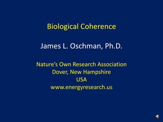 Biological CoherenceJames L. Oschman, Ph.D.Nature’s Own Research AssociationDover, New HampshireUSAwww.energyresearch.us 