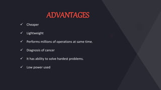  Cheaper
 Lightweight
 Performs millions of operations at same time.
 Diagnosis of cancer
 It has ability to solve hardest problems.
 Low power used
ADVANTAGES
 