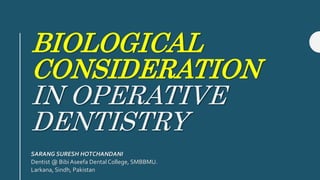 BIOLOGICAL
CONSIDERATION
IN OPERATIVE
DENTISTRY
SARANG SURESH HOTCHANDANI
Dentist @ BibiAseefa Dental College, SMBBMU.
Larkana, Sindh, Pakistan
 