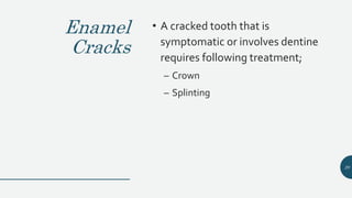 Enamel
Cracks
• A cracked tooth that is
symptomatic or involves dentine
requires following treatment;
– Crown
– Splinting
20
 