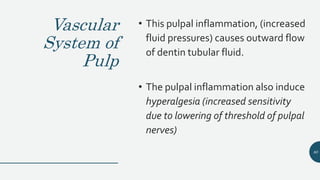 Vascular
System of
Pulp
• This pulpal inflammation, (increased
fluid pressures) causes outward flow
of dentin tubular fluid.
• The pulpal inflammation also induce
hyperalgesia (increased sensitivity
due to lowering of threshold of pulpal
nerves)
80
 