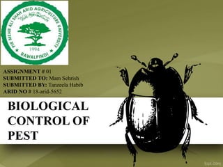 BIOLOGICAL
CONTROL OF
PEST
ASSIGNMENT # 01
SUBMITTED TO: Mam Sehrish
SUBMITTED BY: Tanzeela Habib
ARID NO # 18-arid-5652
 