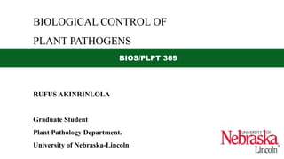 RUFUS AKINRINLOLA
Graduate Student
Plant Pathology Department.
University of Nebraska-Lincoln
BIOLOGICAL CONTROL OF
PLANT PATHOGENS
BIOS/PLPT 369
 