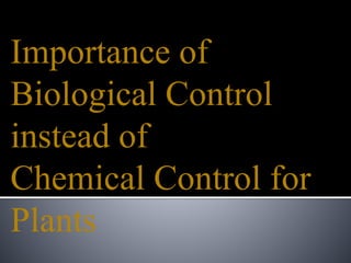 Importance of
Biological Control
instead of
Chemical Control for
Plants
 