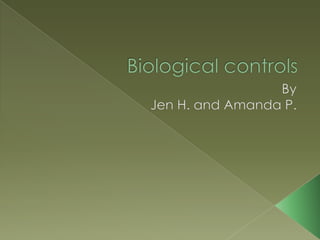 Biological controls By Jen H. and Amanda P. 