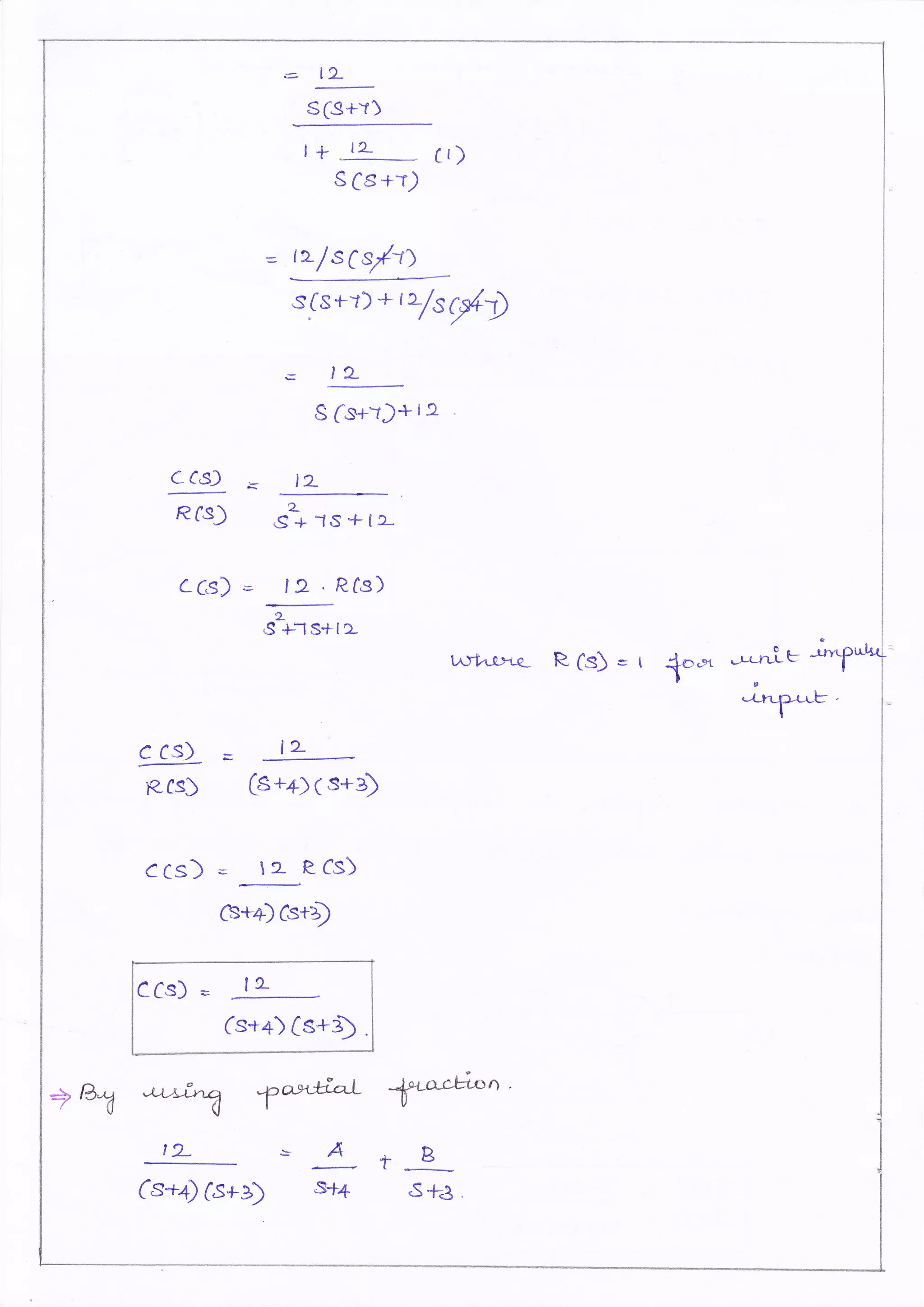 n- l2_
s(s+Y)
t+ t2- Cr)
S Cs+r)
= r2-/s6s /t>
s,(s{_r)+ tt/s{l
€ lL
S 6.s+-t)+ 19 ,
ccs) E" tL
Rfs) si -1
s + te-
CCs) E 12 'Rfs)
2_
S +T s+l2-
*r1x-*.
gCq) = l2 '.,-
Rfs5 (s ++)(s+3)
CCs) = le- R.CS)
G+O(St,
CCs) r , lL
Cs+a) Cs+$
+81 ffi f& ffin'
t2- =- A ,F B,t_
4l. r---,+ t
-..-r,
Cs++) fs+3) s+4 s1=3
 