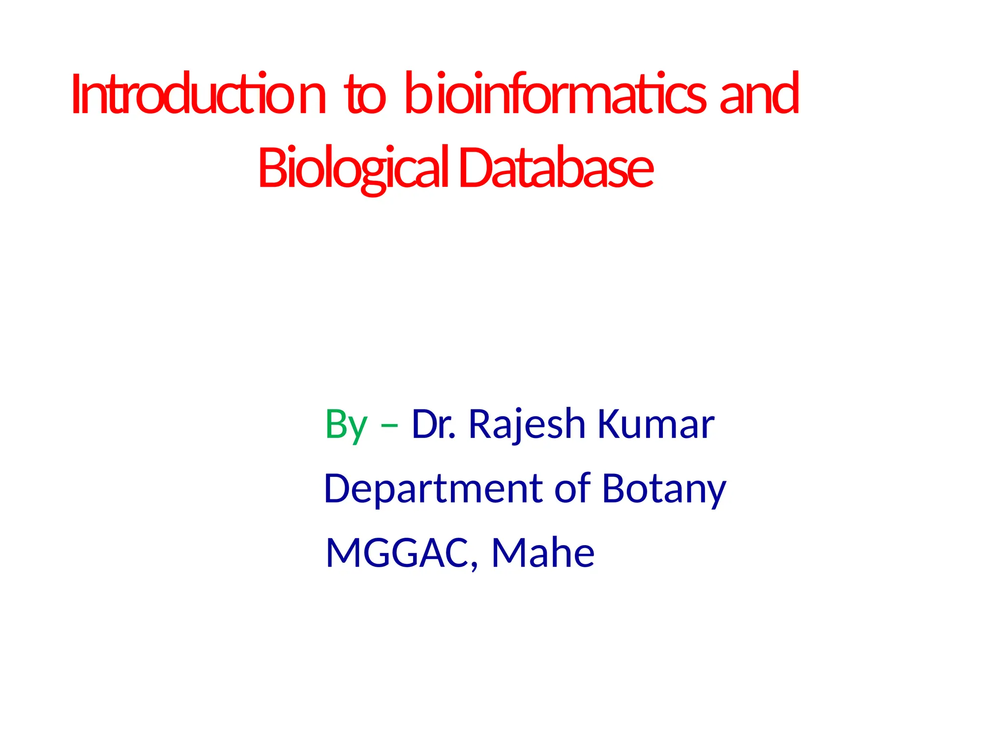 Introduction to bioinformatics and
BiologicalDatabase
By – Dr. Rajesh Kumar
Department of Botany
MGGAC, Mahe
 