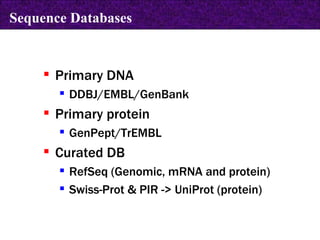 Primary DNA DDBJ/EMBL/GenBank Primary protein GenPept/TrEMBL Curated DB RefSeq (Genomic, mRNA and protein) Swiss-Prot & PIR -> UniProt (protein) Sequence Databases 