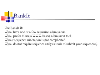 BankIt
Use BankIt if:
you have one or a few sequence submissions
you prefer to use a WWW-based submission tool
your sequence annotation is not complicated
you do not require sequence analysis tools to submit your sequence(s)
 