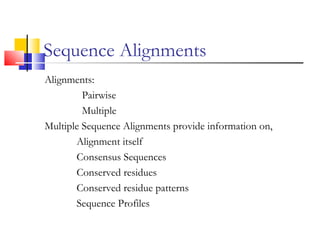 Sequence Alignments
Alignments:
Pairwise
Multiple
Multiple Sequence Alignments provide information on,
Alignment itself
Consensus Sequences
Conserved residues
Conserved residue patterns
Sequence Profiles
 