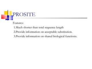 PROSITE
Features:
1.Much shorter than total sequence length
2.Provide information on acceptable substitution.
3.Provide information on shared biological functions.
 