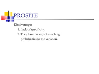 PROSITE
Disadvantage:
1. Lack of specificity.
2. They have no way of attaching
probabilities to the variation.
 