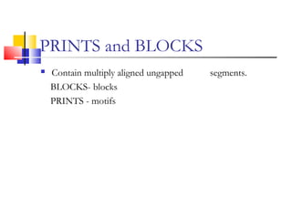 PRINTS and BLOCKS
 Contain multiply aligned ungapped segments.
BLOCKS- blocks
PRINTS - motifs
 